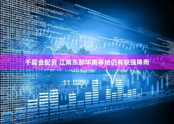 千层金配资 江南东部华南等地仍有较强降雨