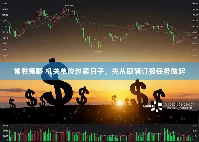 常胜策略 机关单位过紧日子，先从取消订报任务做起