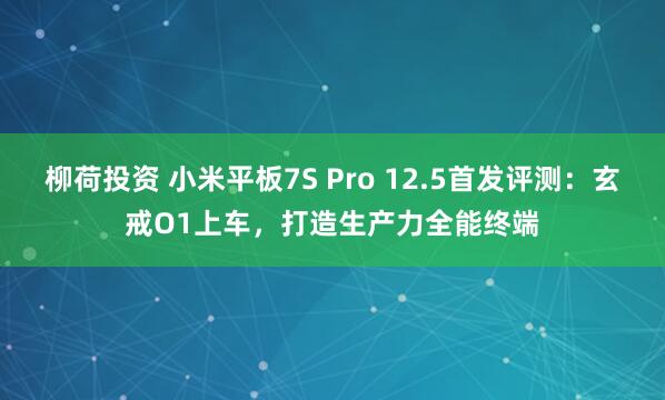 柳荷投资 小米平板7S Pro 12.5首发评测：玄戒O1上车，打造生产力全能终端