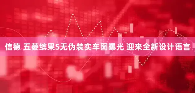 信德 五菱缤果S无伪装实车图曝光 迎来全新设计语言