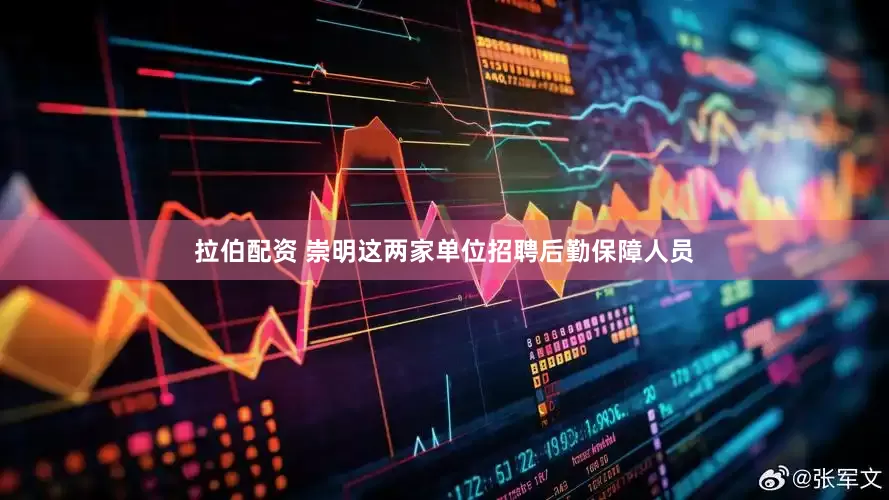 拉伯配资 崇明这两家单位招聘后勤保障人员