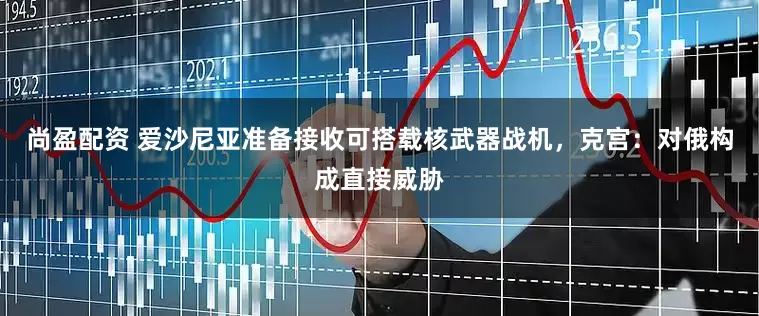 尚盈配资 爱沙尼亚准备接收可搭载核武器战机，克宫：对俄构成直接威胁