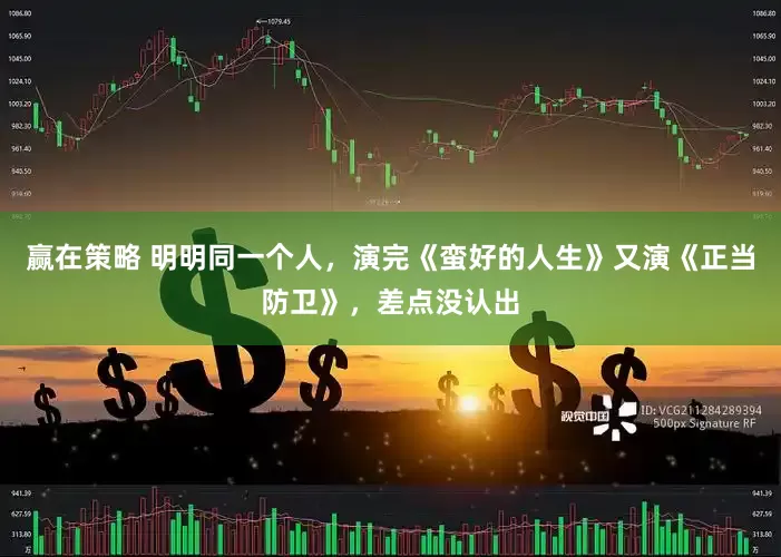 赢在策略 明明同一个人，演完《蛮好的人生》又演《正当防卫》，差点没认出