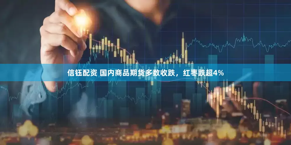 信钰配资 国内商品期货多数收跌，红枣跌超4%