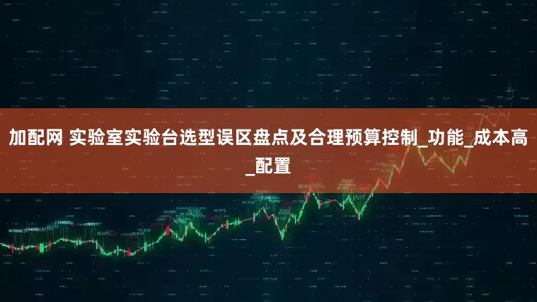 加配网 实验室实验台选型误区盘点及合理预算控制_功能_成本高_配置