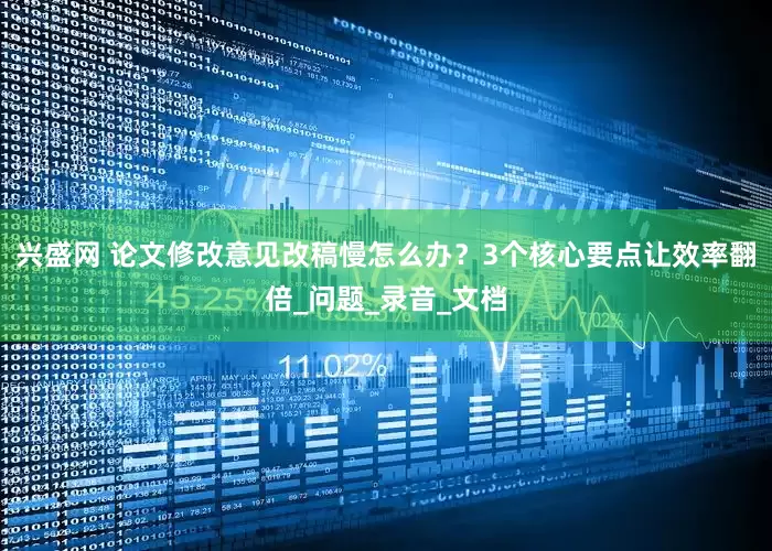 兴盛网 论文修改意见改稿慢怎么办？3个核心要点让效率翻倍_问题_录音_文档
