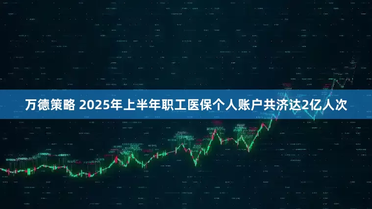 万德策略 2025年上半年职工医保个人账户共济达2亿人次