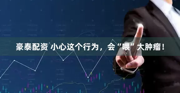 豪泰配资 小心这个行为，会“喂”大肿瘤！