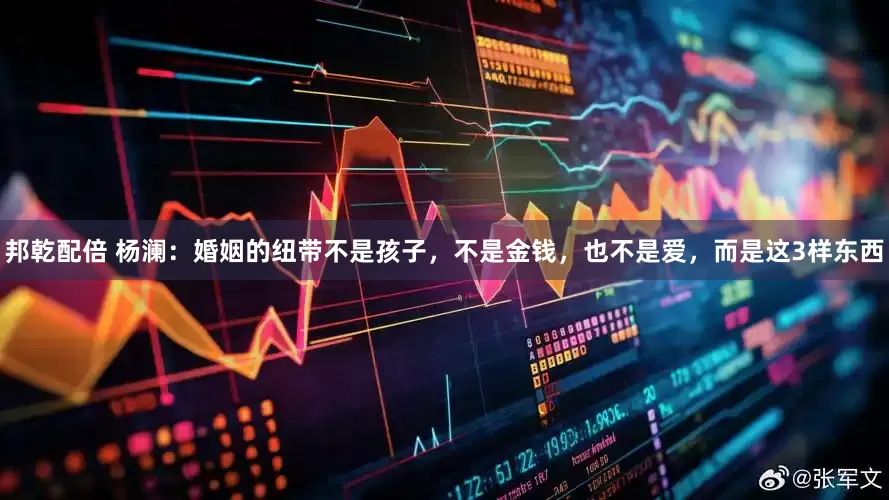 邦乾配倍 杨澜：婚姻的纽带不是孩子，不是金钱，也不是爱，而是这3样东西
