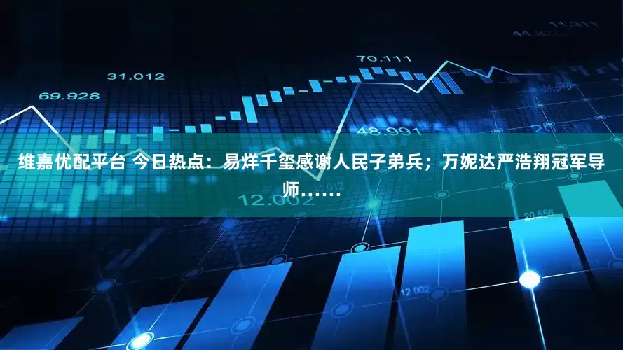 维嘉优配平台 今日热点：易烊千玺感谢人民子弟兵；万妮达严浩翔冠军导师……