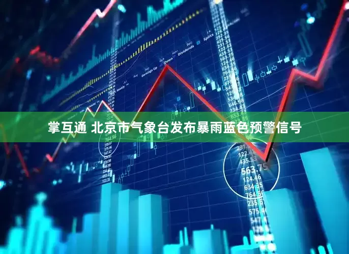 掌互通 北京市气象台发布暴雨蓝色预警信号