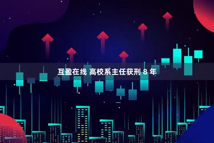 互盈在线 高校系主任获刑 8 年