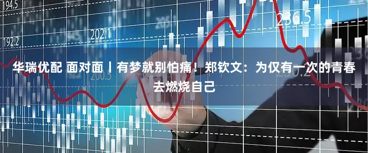 华瑞优配 面对面丨有梦就别怕痛！郑钦文：为仅有一次的青春去燃烧自己