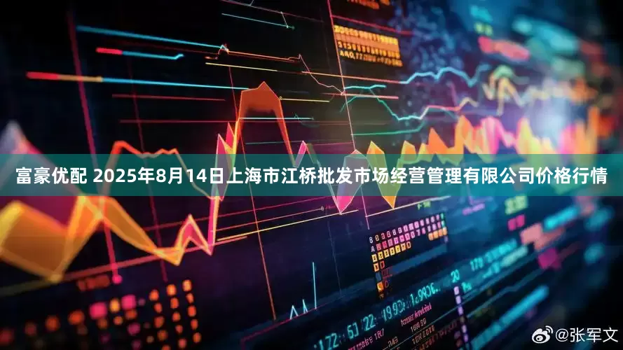 富豪优配 2025年8月14日上海市江桥批发市场经营管理有限公司价格行情