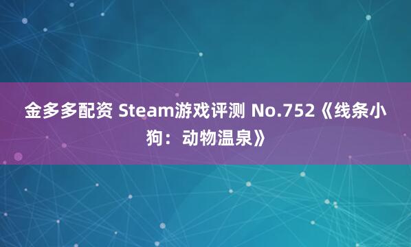 金多多配资 Steam游戏评测 No.752《线条小狗：动物温泉》