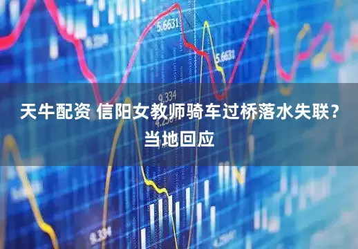 天牛配资 信阳女教师骑车过桥落水失联？当地回应