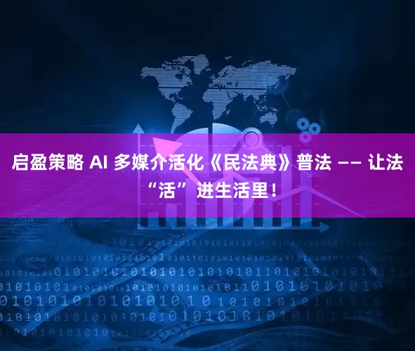 启盈策略 AI 多媒介活化《民法典》普法 —— 让法 “活” 进生活里！