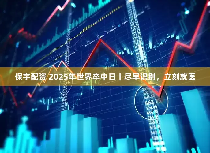保宇配资 2025年世界卒中日丨尽早识别，立刻就医