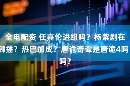 全电配资 任嘉伦进组吗？杨紫剧在哪播？热巴加成？唐诡奇谭是唐诡4吗？