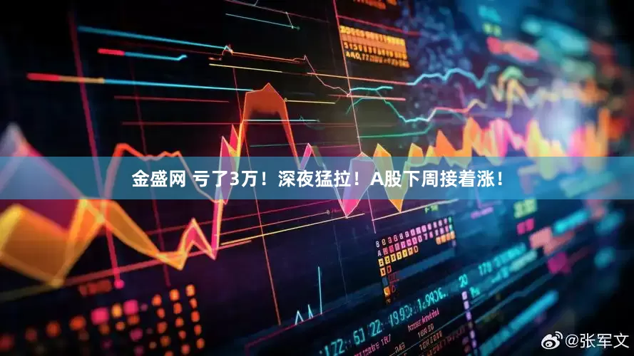 金盛网 亏了3万！深夜猛拉！A股下周接着涨！