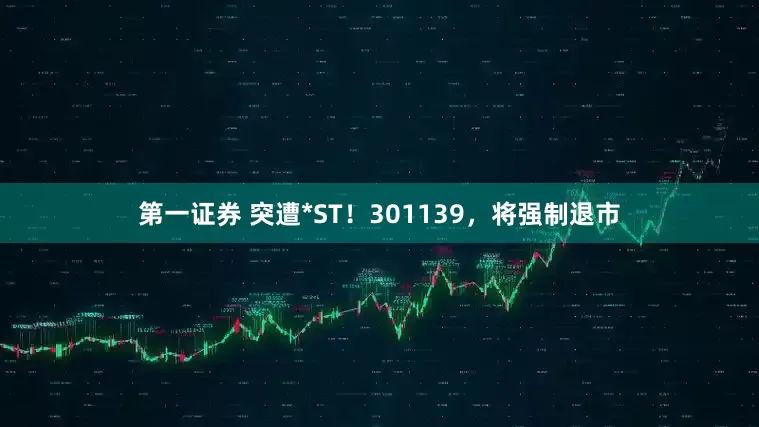 第一证券 突遭*ST！301139，将强制退市
