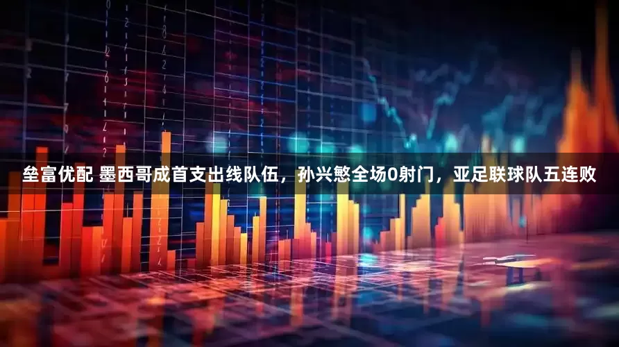 垒富优配 墨西哥成首支出线队伍,孙兴慜全场0射门,亚足联球队五连败