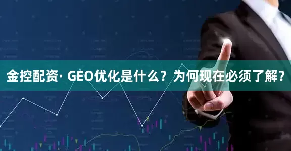 金控配资· GEO优化是什么？为何现在必须了解？